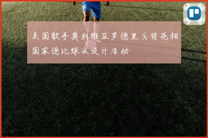 美国歌手奥利维亚罗德里戈将亮相国家德比球衣设计活动