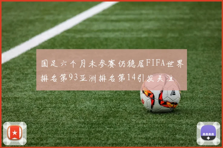 国足六个月未参赛仍稳居FIFA世界排名第93亚洲排名第14引发关注