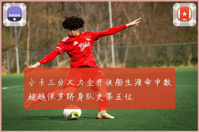 小卡三分火力全开快船生涯命中数超越保罗跻身队史第五位