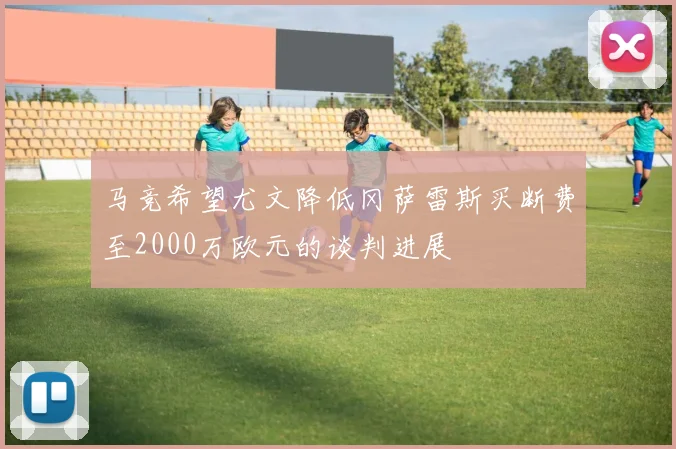 马竞希望尤文降低冈萨雷斯买断费至2000万欧元的谈判进展