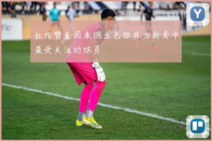 杜伦赞奎因表现出色称其为新秀中最受关注的球员