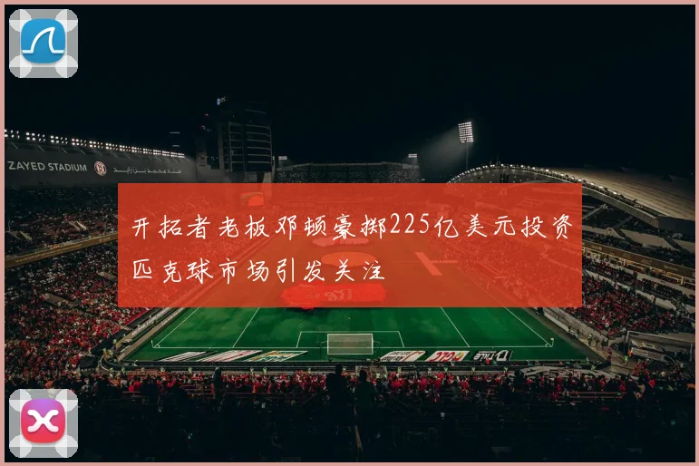 开拓者老板邓顿豪掷225亿美元投资匹克球市场引发关注