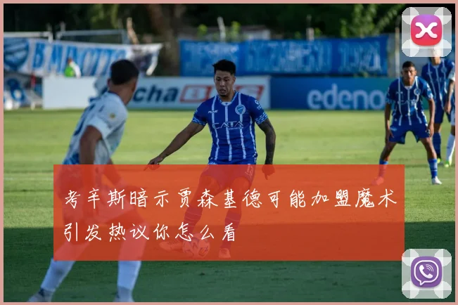 考辛斯暗示贾森基德可能加盟魔术引发热议你怎么看
