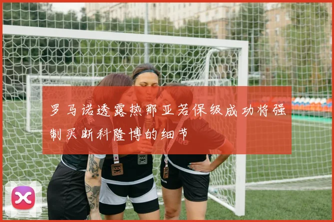 罗马诺透露热那亚若保级成功将强制买断科隆博的细节