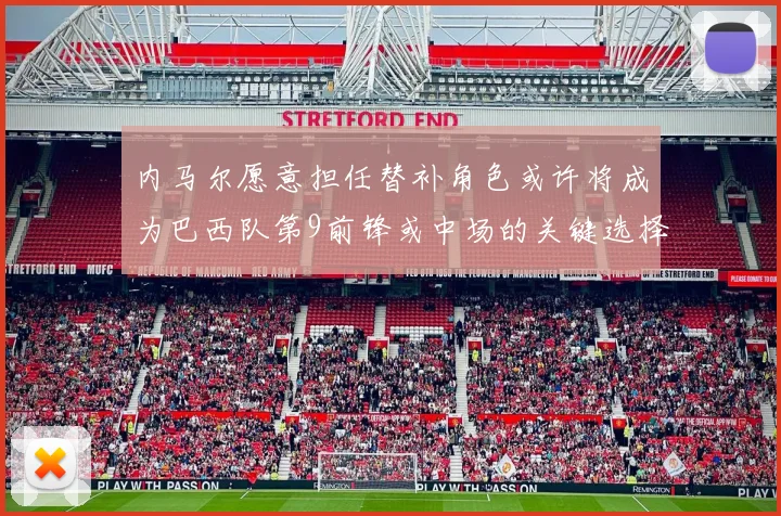内马尔愿意担任替补角色或许将成为巴西队第9前锋或中场的关键选择