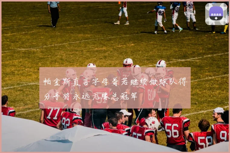 帕金斯直言字母哥若继续做球队得分手将永远无缘总冠军