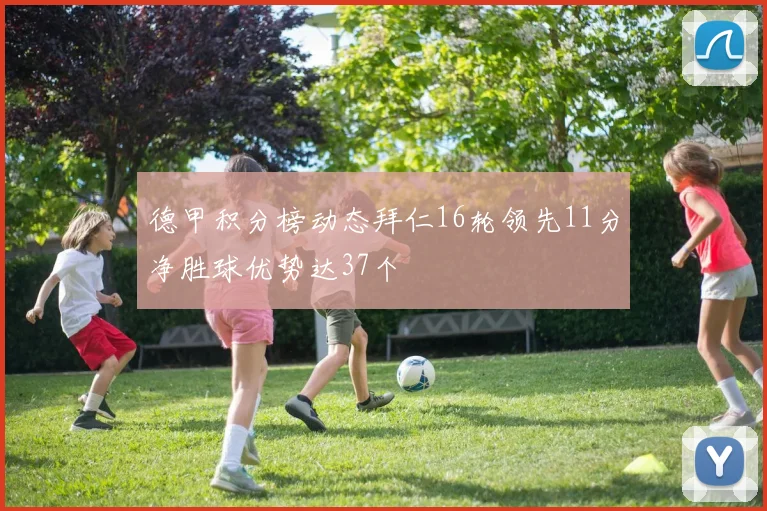 德甲积分榜动态拜仁16轮领先11分净胜球优势达37个
