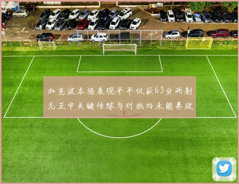 加克波本场表现平平仅获63分两射无正中关键传球与对抗均未能奏效