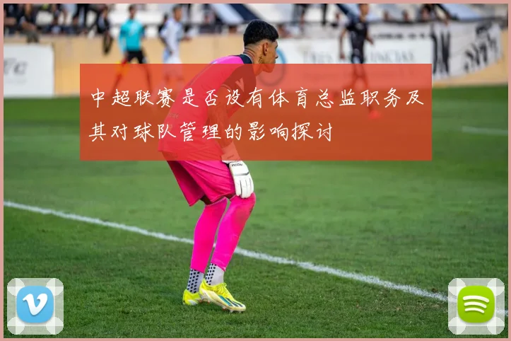 中超联赛是否设有体育总监职务及其对球队管理的影响探讨
