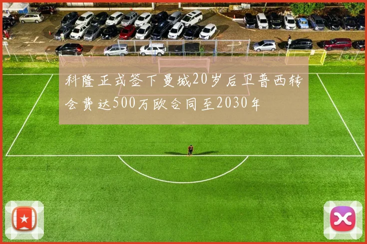 科隆正式签下曼城20岁后卫普西转会费达500万欧合同至2030年